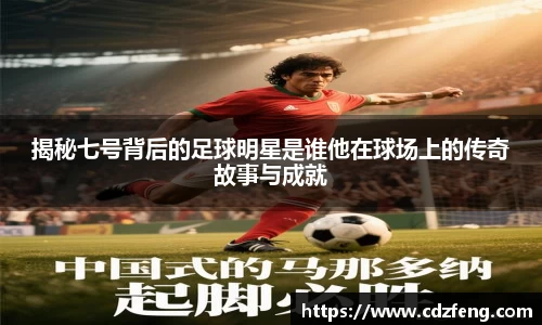 揭秘七号背后的足球明星是谁他在球场上的传奇故事与成就