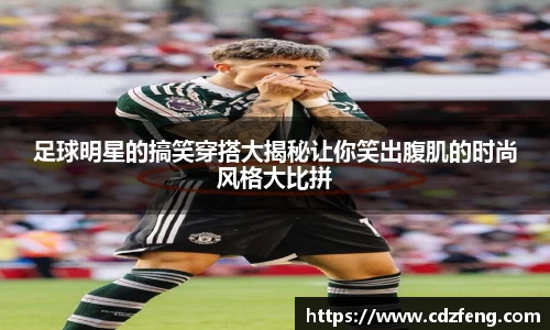 足球明星的搞笑穿搭大揭秘让你笑出腹肌的时尚风格大比拼